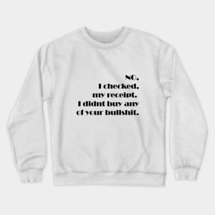 NO, I checked, my receipt.  I didnt buy any of your bullshit.funny gift Crewneck Sweatshirt